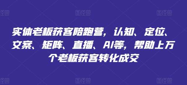 实体老板获客陪跑营，认知、定位、文案、矩阵、直播、AI等，帮助上万个老板获客转化成交-哔搭谋事网-原创客谋事网