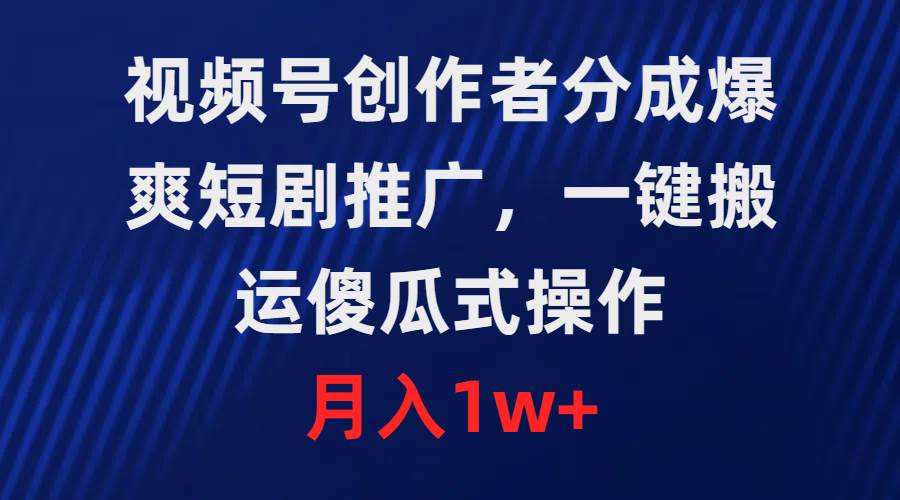 （9531期）视频号创作者分成，爆爽短剧推广，一键搬运，傻瓜式操作，月入1w+-哔搭谋事网-原创客谋事网