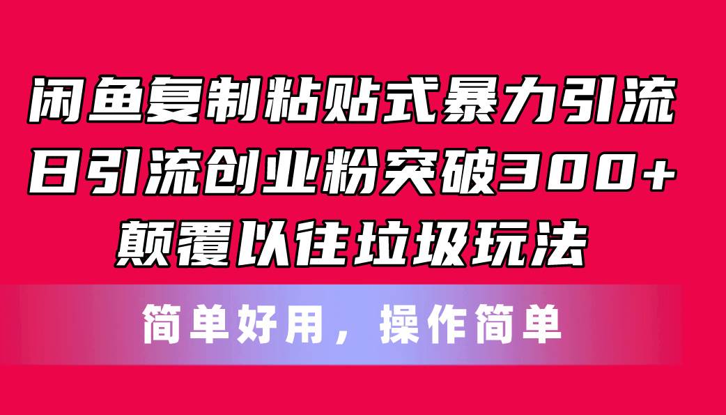 （11119期）闲鱼复制粘贴式暴力引流，日引流突破300+，颠覆以往垃圾玩法，简单好用-哔搭谋事网-原创客谋事网