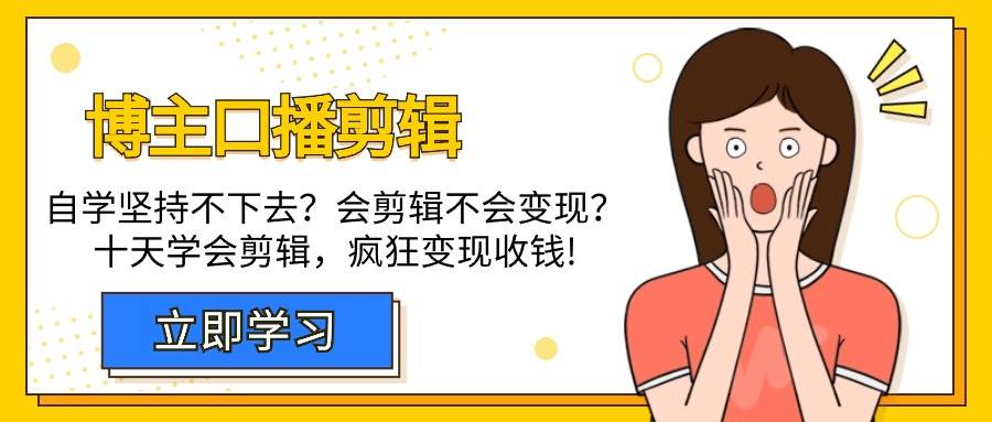 （9474期）博主-口播剪辑，自学坚持不下去？会剪辑不会变现？十天学会剪辑，疯狂收钱-哔搭谋事网-原创客谋事网