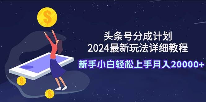 （9530期）头条号分成计划：2024最新玩法详细教程，新手小白轻松上手月入20000+-哔搭谋事网-原创客谋事网