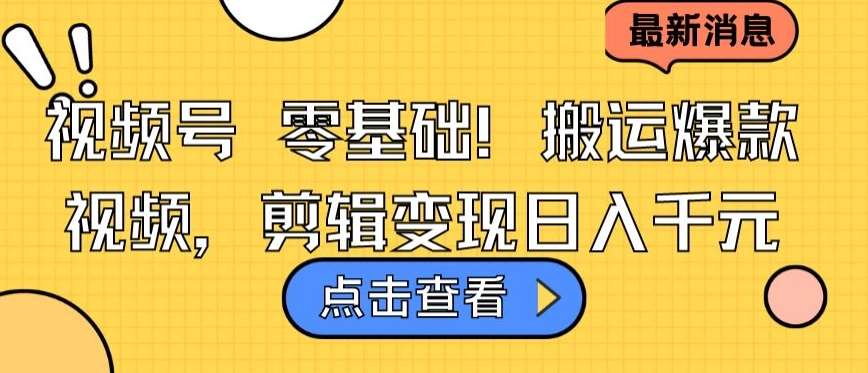 视频号零基础搬运爆款视频，剪辑变现日入千元【揭秘】-哔搭谋事网-原创客谋事网