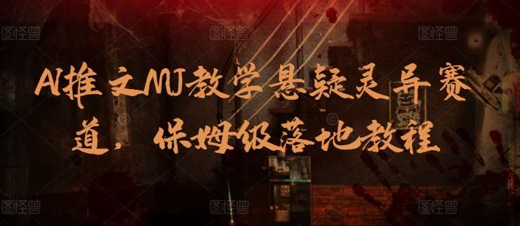 AI推文MJ教学悬疑灵异赛道，保姆级落地教程-哔搭谋事网-原创客谋事网