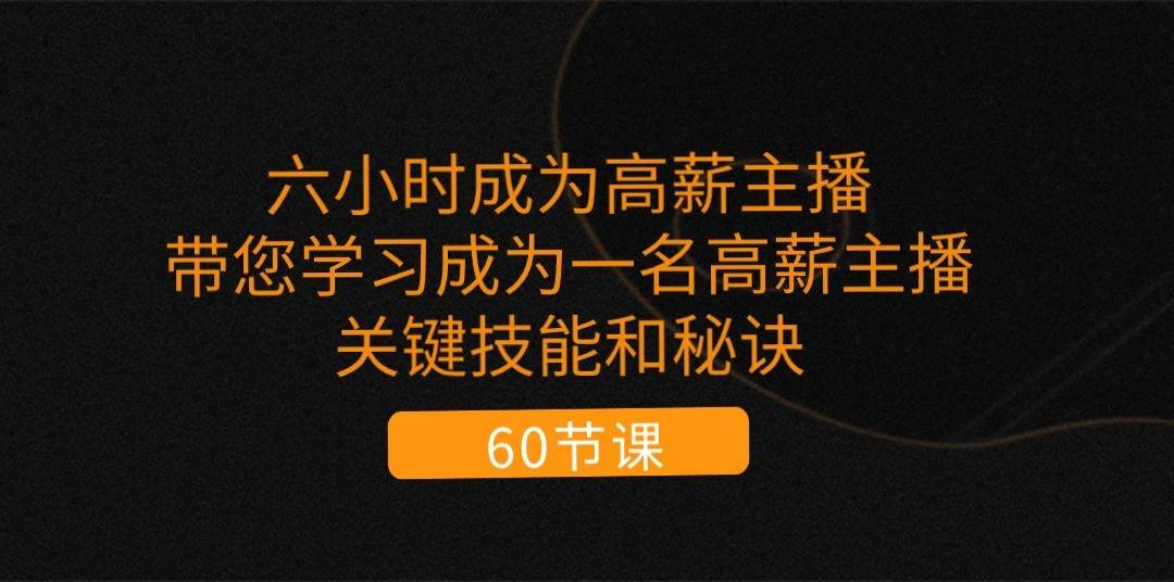 六小时成为高薪主播：带您学习成为一名高薪主播的关键技能和秘诀（62节）-哔搭谋事网-原创客谋事网