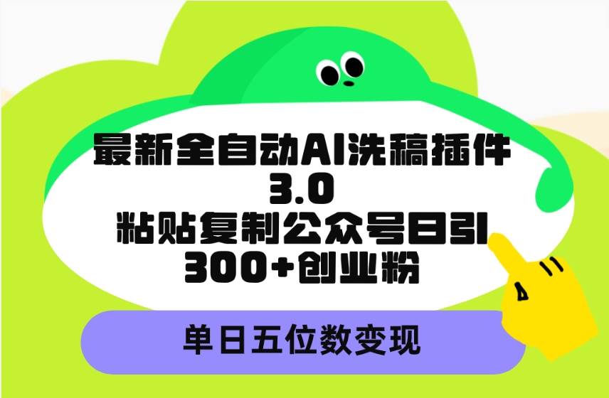 （9662期）最新全自动AI洗稿插件3.0，粘贴复制公众号日引300+创业粉，单日五位数变现-哔搭谋事网-原创客谋事网