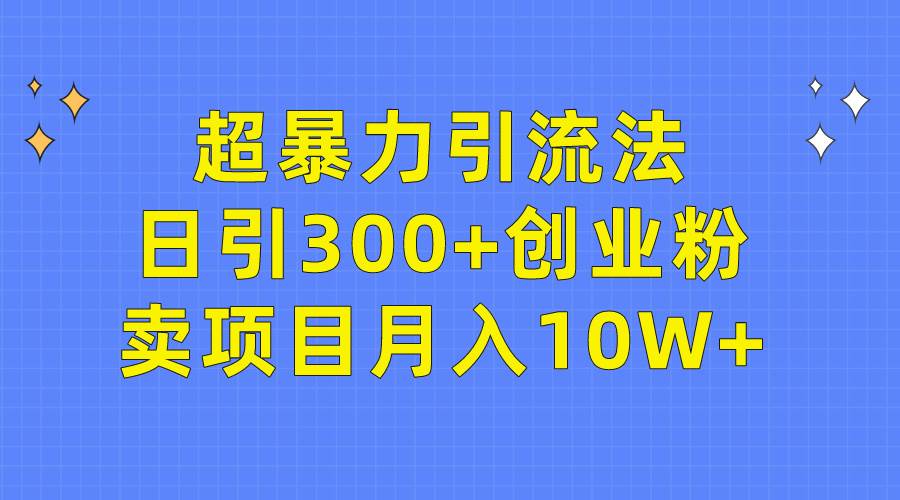 （9954期）超暴力引流法，日引300+创业粉，卖项目月入10W+-哔搭谋事网-原创客谋事网