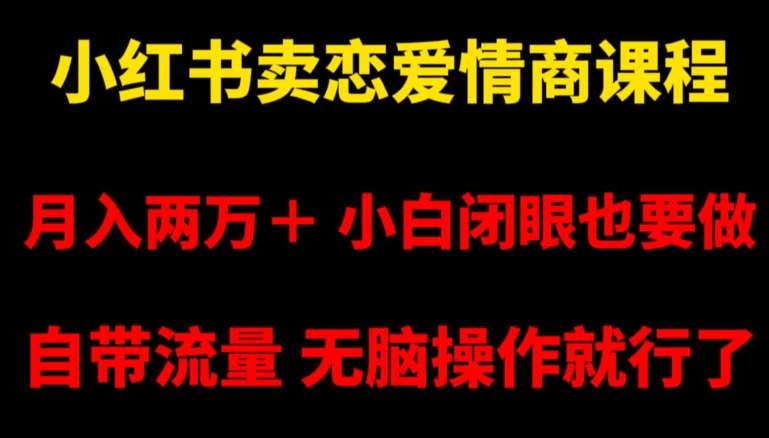 小红书卖恋爱情商课程，月入两万＋，小白闭眼也要做，自带流量，无脑操作就行了【揭秘】-哔搭谋事网-原创客谋事网