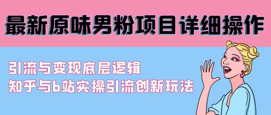 （9158期）最新原味男粉项目详细操作 引流与变现底层逻辑+知乎与b站实操引流创新玩法-哔搭谋事网-原创客谋事网