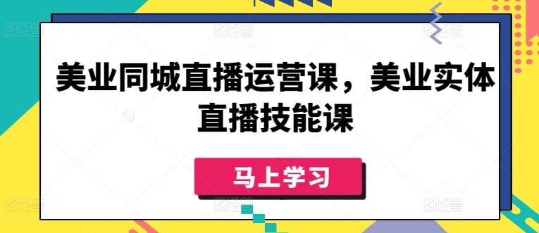 美业同城直播运营课，美业实体直播技能课-哔搭谋事网-原创客谋事网