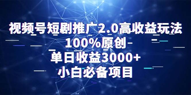 （9236期）视频号短剧推广2.0高收益玩法，100%原创，单日收益3000+，小白必备项目-哔搭谋事网-原创客谋事网