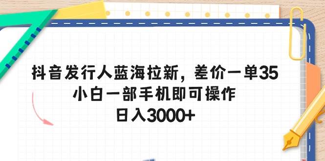 （10557期）抖音发行人蓝海拉新，差价一单35，小白一部手机即可操作，日入3000+-哔搭谋事网-原创客谋事网