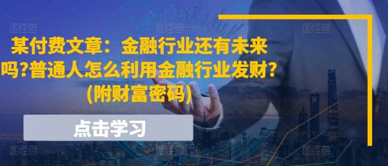 某付费文章：金融行业还有未来吗?普通人怎么利用金融行业发财?(附财富密码)-哔搭谋事网-原创客谋事网