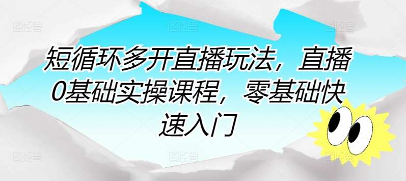 短循环多开直播玩法，直播0基础实操课程，零基础快速入门-哔搭谋事网-原创客谋事网