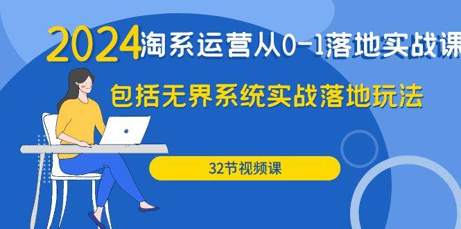 （9919期）2024·淘系运营从0-1落地实战课：包括无界系统实战落地玩法（32节）-哔搭谋事网-原创客谋事网