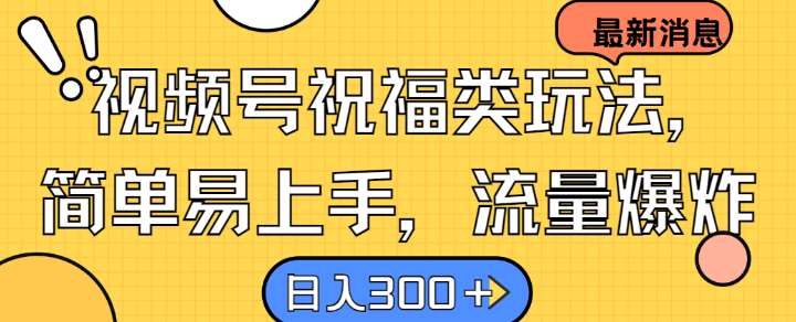 视频号祝福类玩法， 简单易上手，流量爆炸, 日入300+【揭秘】-哔搭谋事网-原创客谋事网