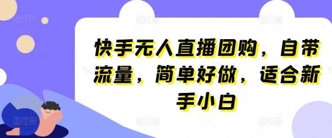 快手无人直播团购，自带流量，简单好做，适合新手小白【揭秘】-哔搭谋事网-原创客谋事网