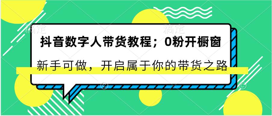 抖音数字人带货教程：0粉开橱窗 新手可做 开启属于你的带货之路-哔搭谋事网-原创客谋事网