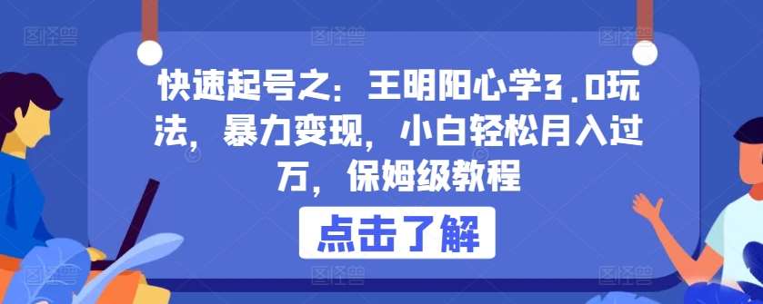 快速起号之：王明阳心学3.0玩法，暴力变现，小白轻松月入过万，保姆级教程【揭秘】-哔搭谋事网-原创客谋事网