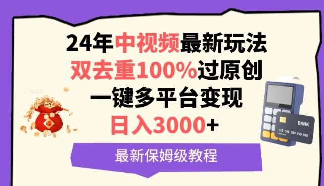 中视频24年最新玩法，双去重100%过原创，一键多平台变现，日入3000+ 保姆级教程【揭秘】-哔搭谋事网-原创客谋事网