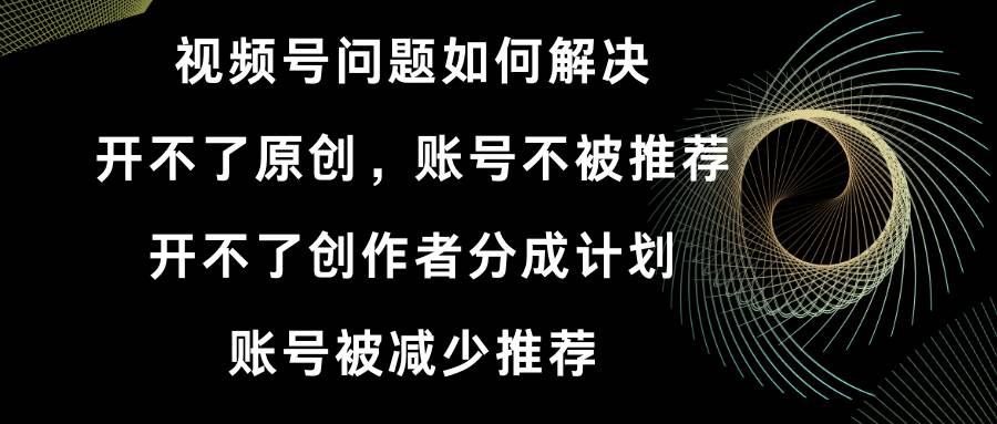 （8638期）视频号开不了原创和创作者分成计划 账号被减少推荐 账号不被推荐】如何解决-哔搭谋事网-原创客谋事网