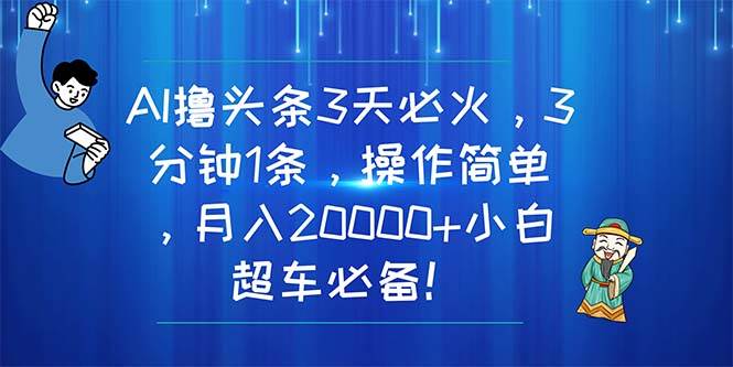 （11033期）AI撸头条3天必火，3分钟1条，操作简单，月入20000+小白超车必备！-哔搭谋事网-原创客谋事网