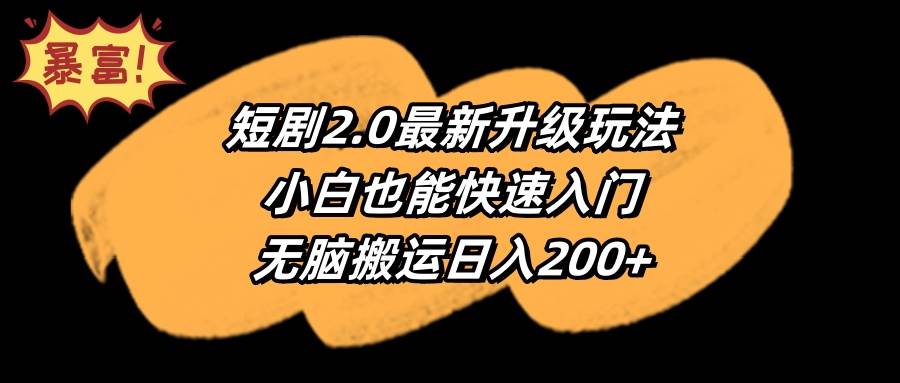 （9375期）短剧2.0最新升级玩法，小白也能快速入门，无脑搬运日入200+-哔搭谋事网-原创客谋事网