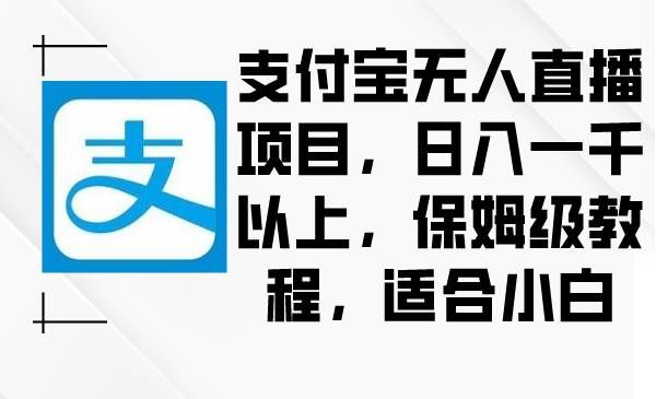 （8969期）支付宝无人直播项目，日入一千以上，保姆级教程，适合小白-哔搭谋事网-原创客谋事网