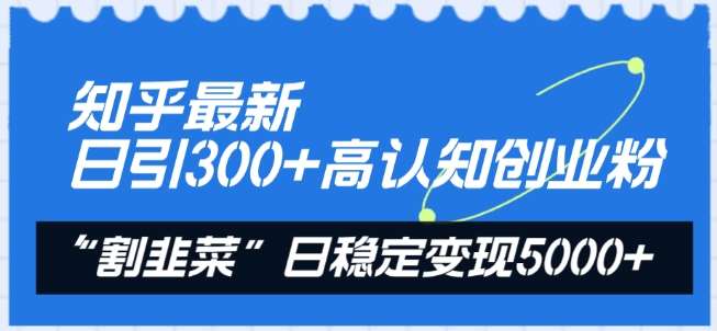 知乎最新日引300+高认知创业粉，“割韭菜”日稳定变现5000+【揭秘】-哔搭谋事网-原创客谋事网