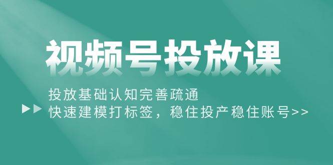 （10205期）视频号投放课：投放基础认知完善疏通，快速建模打标签，稳住投产稳住账号-哔搭谋事网-原创客谋事网