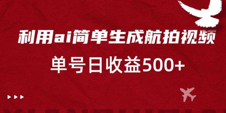 利用ai简单复制粘贴，生成航拍视频，单号日收益500+【揭秘】-哔搭谋事网-原创客谋事网