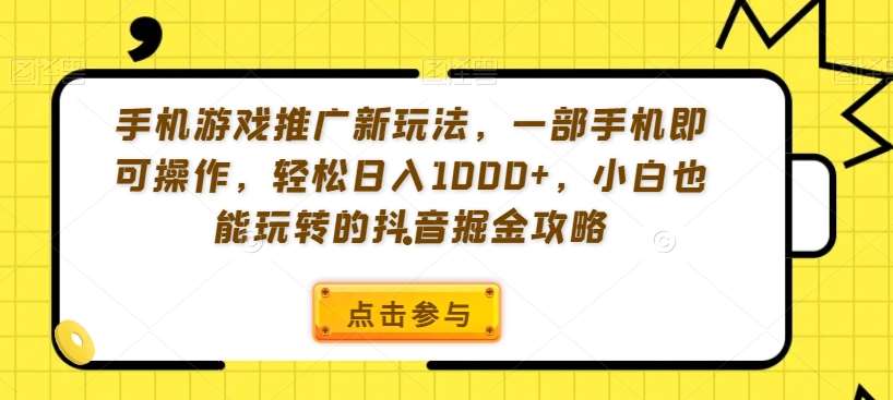 手机游戏推广新玩法，一部手机即可操作，轻松日入1000+，小白也能玩转的抖音掘金攻略【揭秘】-哔搭谋事网-原创客谋事网