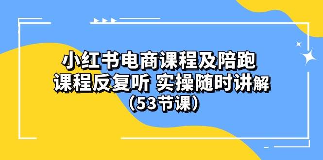 (10170期）小红书电商课程陪跑课 课程反复听 实操随时讲解 （53节课）-哔搭谋事网-原创客谋事网