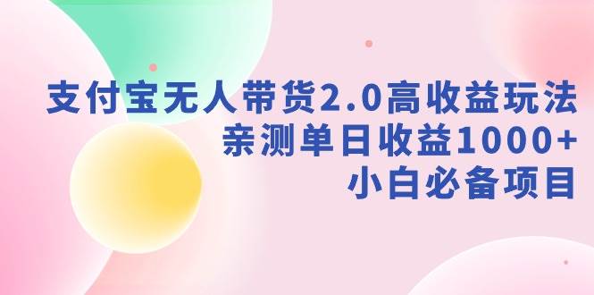 （9018期）支付宝无人带货2.0高收益玩法，亲测单日收益1000+，小白必备项目-哔搭谋事网-原创客谋事网