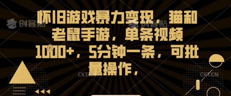 怀旧游戏暴力变现，猫和老鼠手游，单条视频1000+，5分钟一条，可批量操作【揭秘】-哔搭谋事网-原创客谋事网