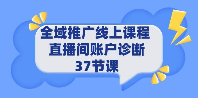 （9577期）全域推广线上课程 _ 直播间账户诊断 37节课-哔搭谋事网-原创客谋事网