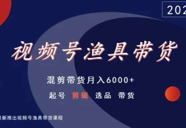 视频号渔具带货，混剪带货月入6000+，起号剪辑选品带货-哔搭谋事网-原创客谋事网