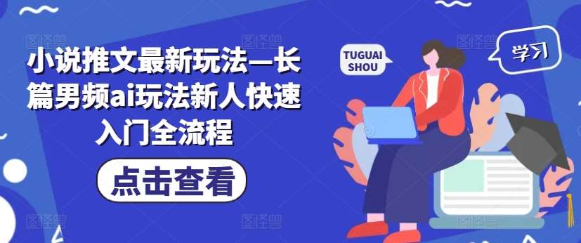 小说推文最新玩法—长篇男频ai玩法新人快速入门全流程-哔搭谋事网-原创客谋事网