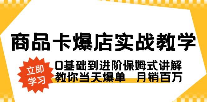 （8922期）商品卡·爆店实战教学，0基础到进阶保姆式讲解，教你当天爆单  月销百万-哔搭谋事网-原创客谋事网