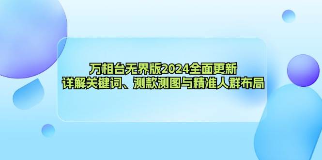 （12823期）万相台无界版2024全面更新，详解关键词、测款测图与精准人群布局-哔搭谋事网-原创客谋事网