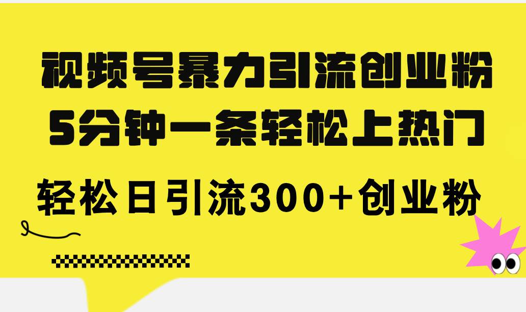 （11754期）视频号暴力引流创业粉，5分钟一条轻松上热门，轻松日引流300+创业粉-哔搭谋事网-原创客谋事网