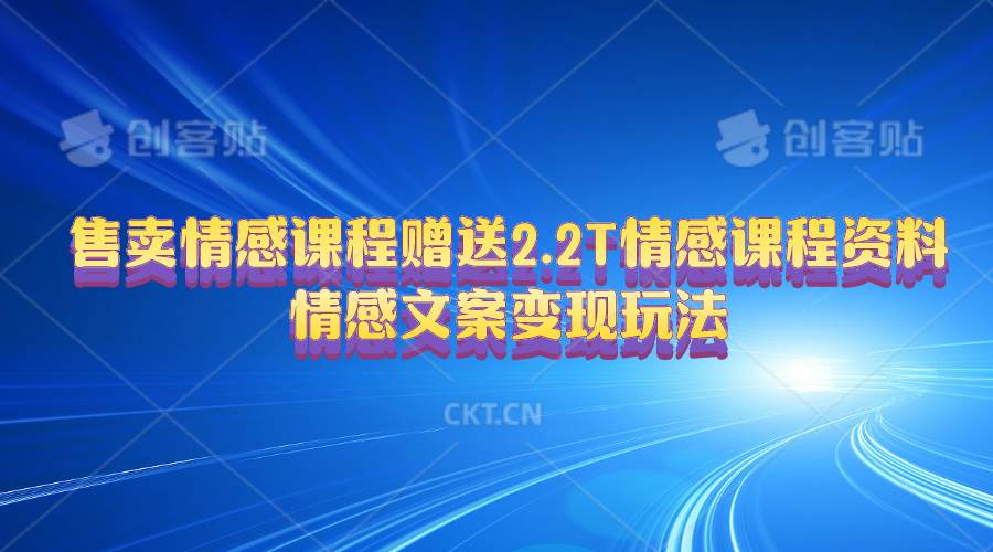 （10773期）售卖情感课程，赠送2.2T情感课程资料，情感文案变现玩法-哔搭谋事网-原创客谋事网