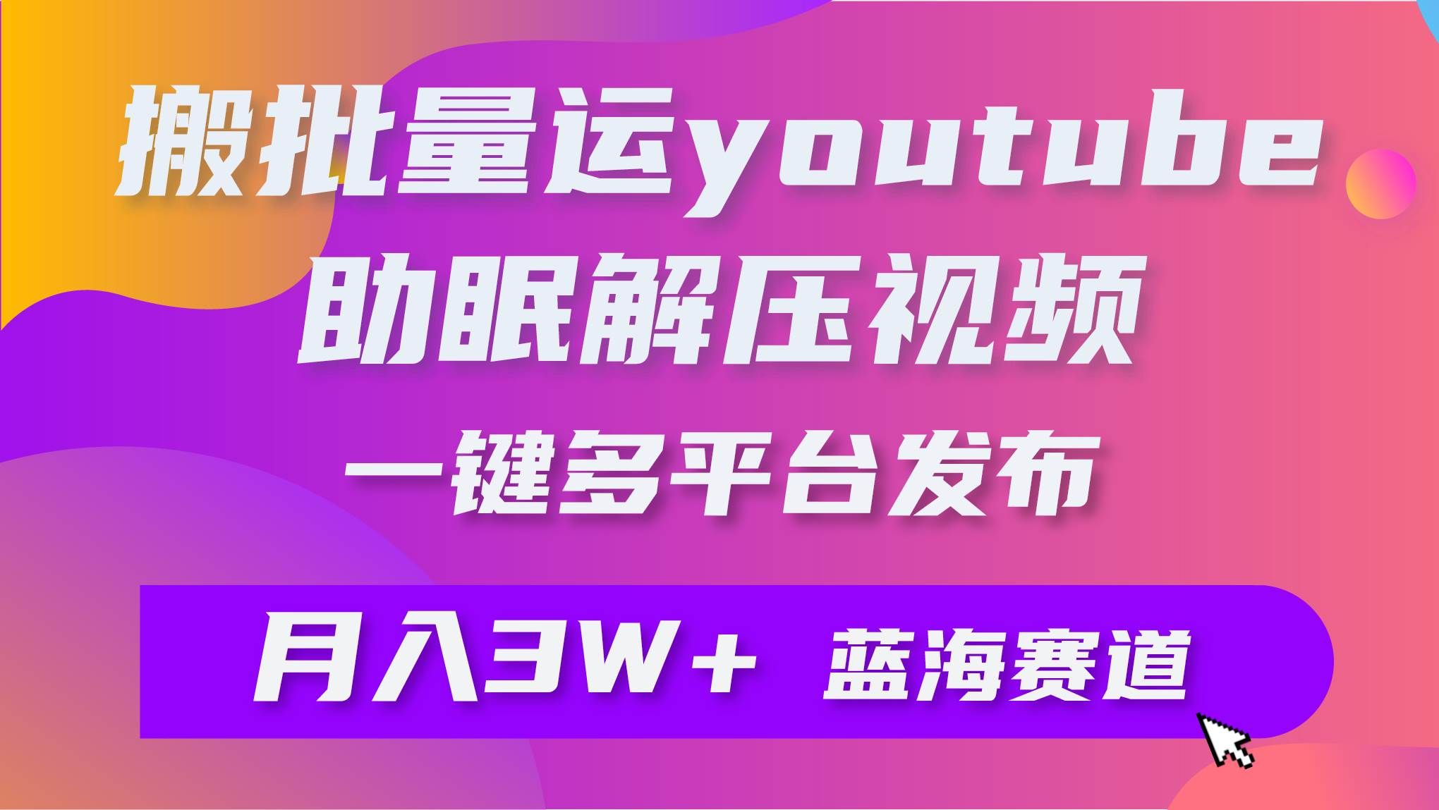 （9727期）批量搬运YouTube解压助眠视频 一键多平台发布 月入2W+-哔搭谋事网-原创客谋事网