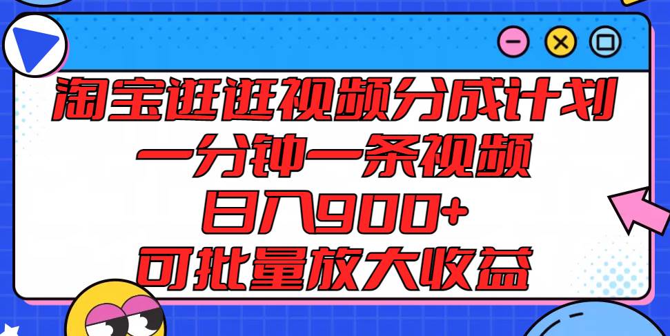 淘宝逛逛视频分成计划，一分钟一条视频， 日入900+，可批量放大收益-哔搭谋事网-原创客谋事网