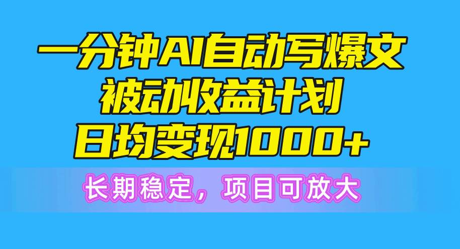 （10590期）一分钟AI爆文被动收益计划，日均变现1000+，长期稳定，项目可放大-哔搭谋事网-原创客谋事网