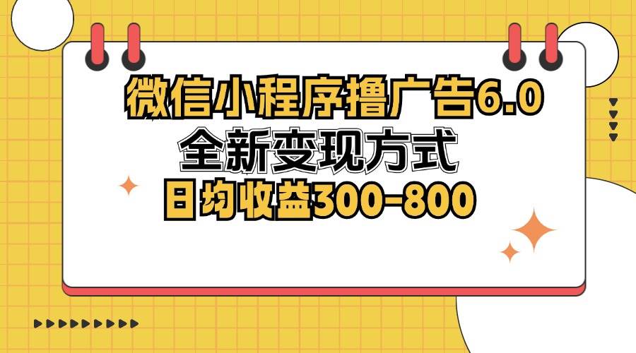 （12935期）微信小程序撸广告6.0，全新变现方式，日均收益300-800-哔搭谋事网-原创客谋事网