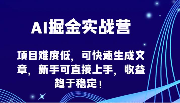 AI掘金实战营-项目难度低，可快速生成文章，新手可直接上手，收益趋于稳定！-哔搭谋事网-原创客谋事网