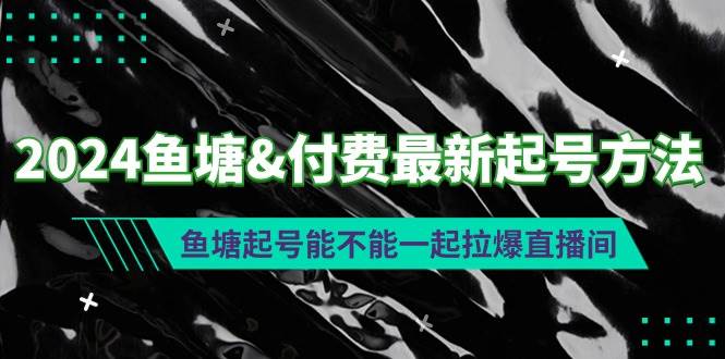 （9507期）2024鱼塘&付费最新起号方法：鱼塘起号能不能一起拉爆直播间-哔搭谋事网-原创客谋事网