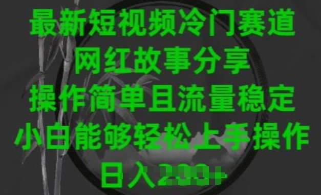 最新短视频冷门赛道，网红故事分享，操作简单且流量稳定，小白能够轻松上手操作【揭秘】-哔搭谋事网-原创客谋事网