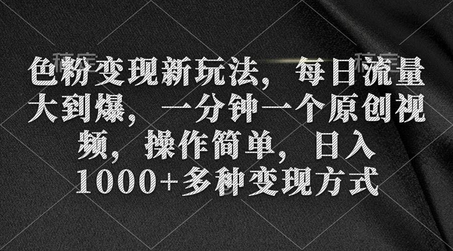 （9282期）色粉变现新玩法，每日流量大到爆，一分钟一个原创视频，操作简单，日入1…-哔搭谋事网-原创客谋事网