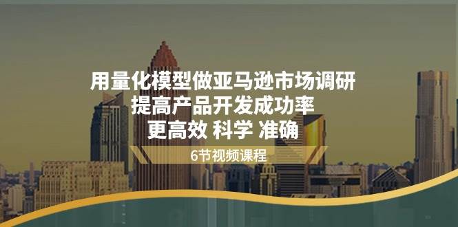 （11005期）用量化 模型做亚马逊 市场调研，提高产品开发成功率  更高效 科学 准确-哔搭谋事网-原创客谋事网